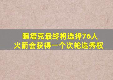 曝塔克最终将选择76人 火箭会获得一个次轮选秀权